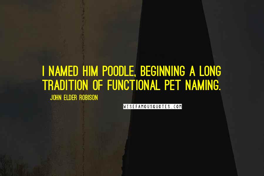 John Elder Robison Quotes: I named him Poodle, beginning a long tradition of functional pet naming.