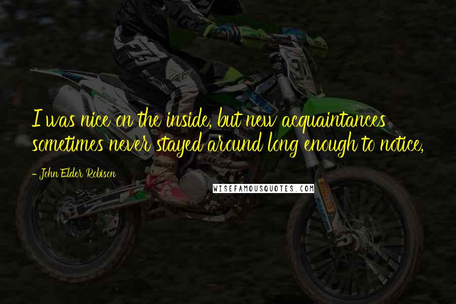 John Elder Robison Quotes: I was nice on the inside, but new acquaintances sometimes never stayed around long enough to notice,