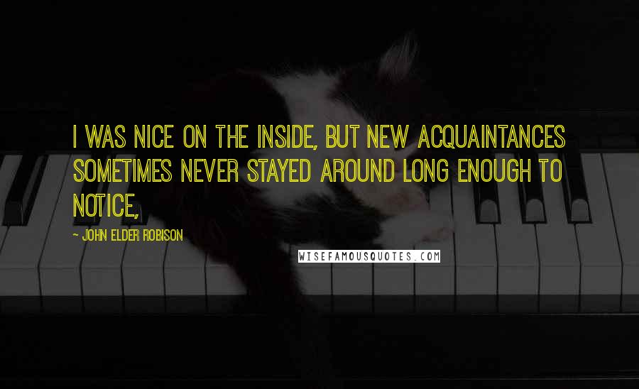 John Elder Robison Quotes: I was nice on the inside, but new acquaintances sometimes never stayed around long enough to notice,
