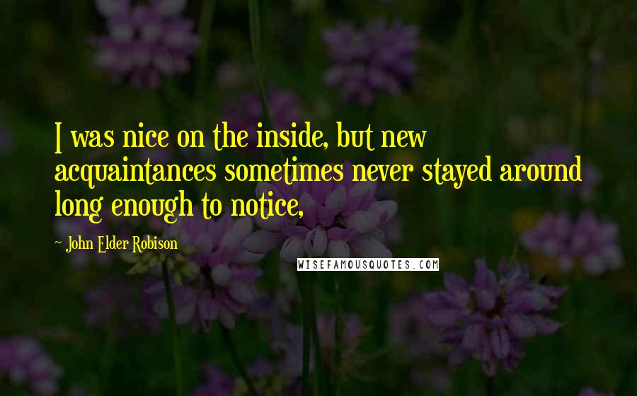 John Elder Robison Quotes: I was nice on the inside, but new acquaintances sometimes never stayed around long enough to notice,