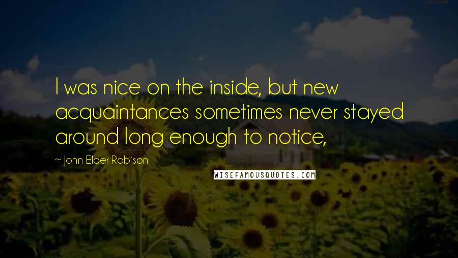 John Elder Robison Quotes: I was nice on the inside, but new acquaintances sometimes never stayed around long enough to notice,