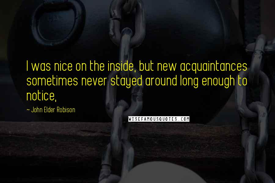 John Elder Robison Quotes: I was nice on the inside, but new acquaintances sometimes never stayed around long enough to notice,