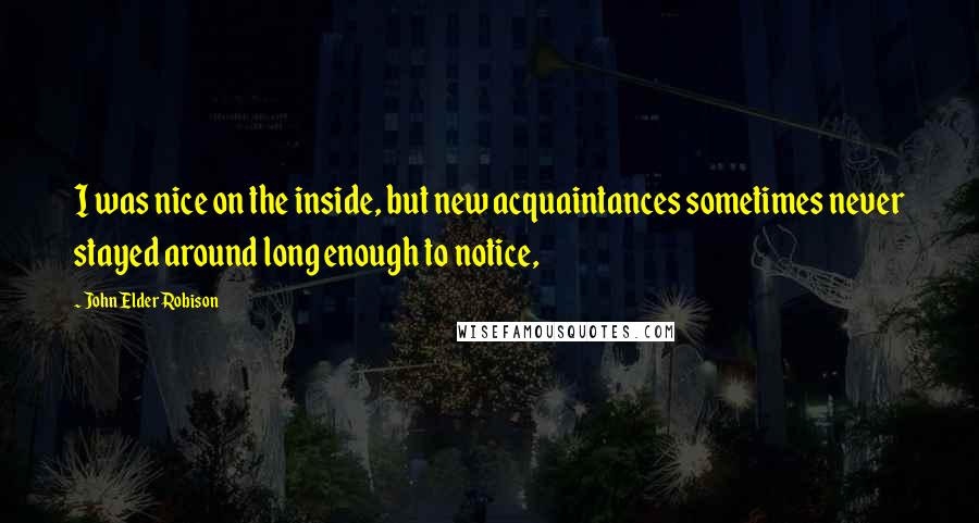 John Elder Robison Quotes: I was nice on the inside, but new acquaintances sometimes never stayed around long enough to notice,