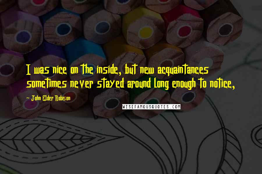 John Elder Robison Quotes: I was nice on the inside, but new acquaintances sometimes never stayed around long enough to notice,