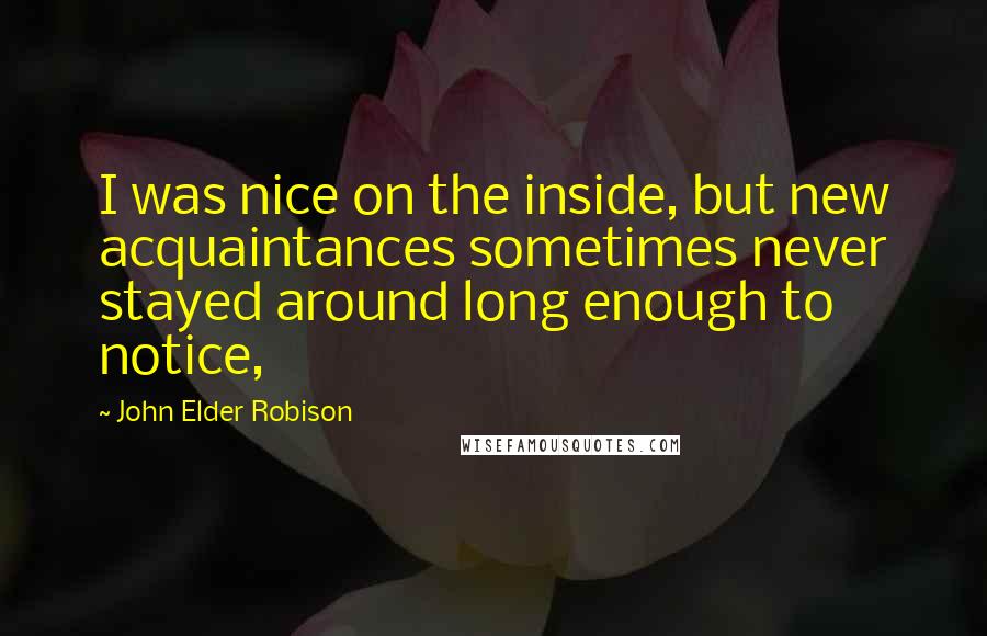 John Elder Robison Quotes: I was nice on the inside, but new acquaintances sometimes never stayed around long enough to notice,