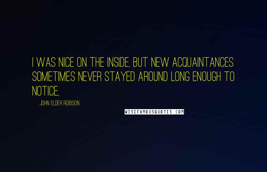 John Elder Robison Quotes: I was nice on the inside, but new acquaintances sometimes never stayed around long enough to notice,