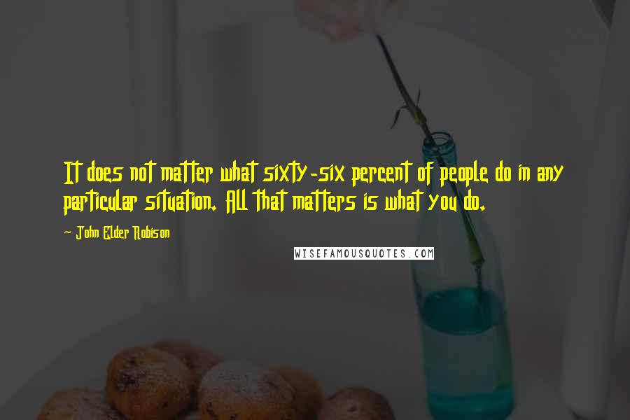 John Elder Robison Quotes: It does not matter what sixty-six percent of people do in any particular situation. All that matters is what you do.