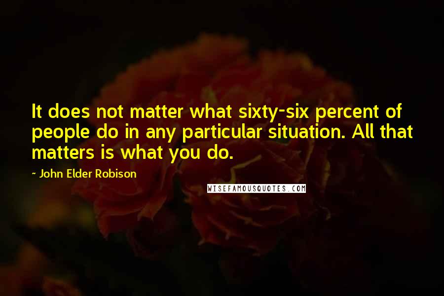 John Elder Robison Quotes: It does not matter what sixty-six percent of people do in any particular situation. All that matters is what you do.