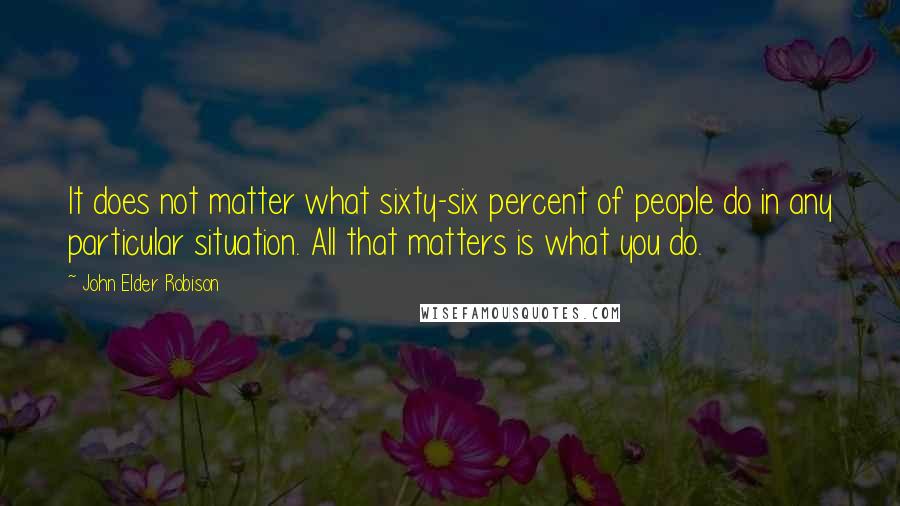John Elder Robison Quotes: It does not matter what sixty-six percent of people do in any particular situation. All that matters is what you do.