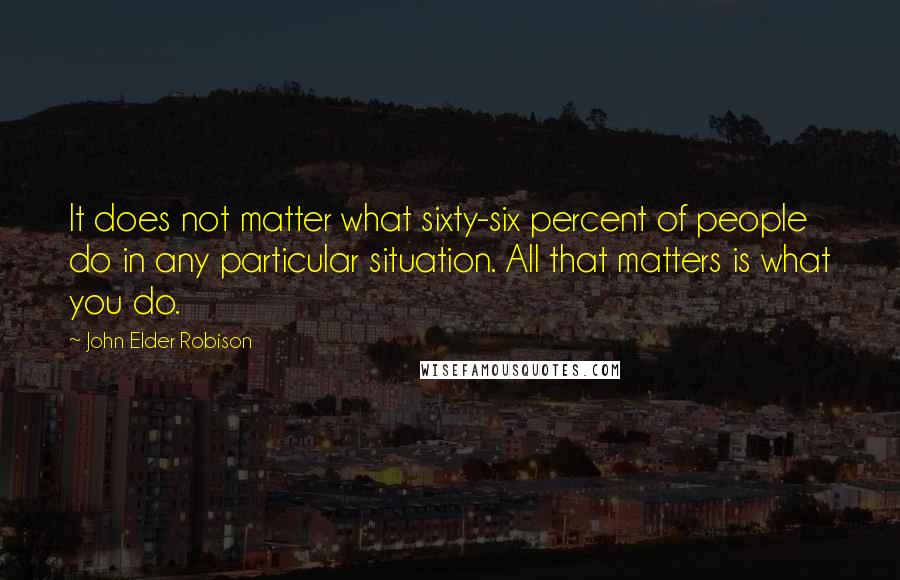 John Elder Robison Quotes: It does not matter what sixty-six percent of people do in any particular situation. All that matters is what you do.