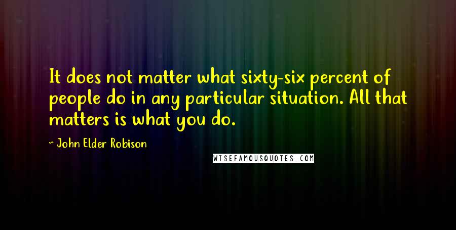 John Elder Robison Quotes: It does not matter what sixty-six percent of people do in any particular situation. All that matters is what you do.