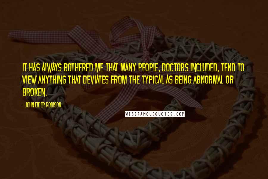 John Elder Robison Quotes: It has always bothered me that many people, doctors included, tend to view anything that deviates from the typical as being abnormal or broken.