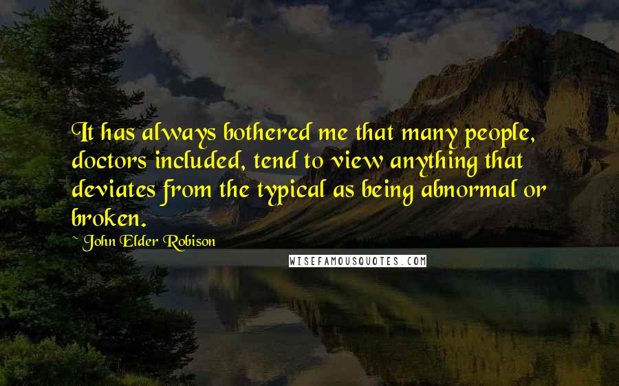 John Elder Robison Quotes: It has always bothered me that many people, doctors included, tend to view anything that deviates from the typical as being abnormal or broken.