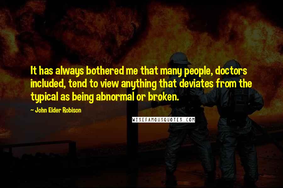 John Elder Robison Quotes: It has always bothered me that many people, doctors included, tend to view anything that deviates from the typical as being abnormal or broken.