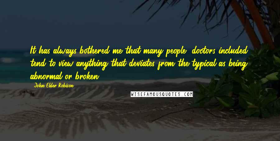 John Elder Robison Quotes: It has always bothered me that many people, doctors included, tend to view anything that deviates from the typical as being abnormal or broken.