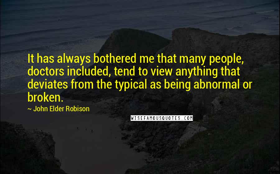 John Elder Robison Quotes: It has always bothered me that many people, doctors included, tend to view anything that deviates from the typical as being abnormal or broken.