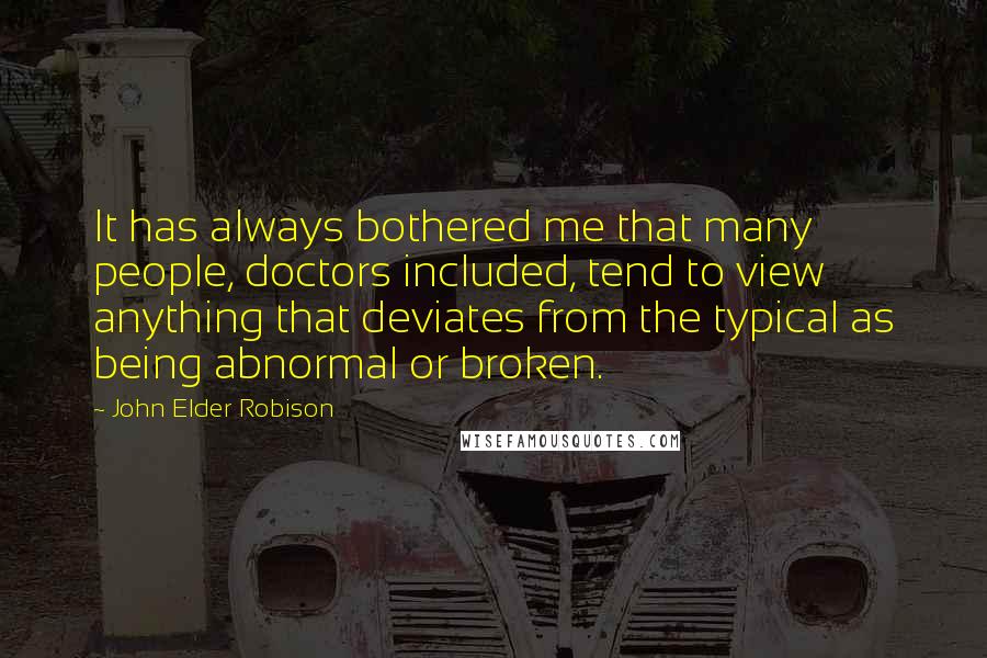 John Elder Robison Quotes: It has always bothered me that many people, doctors included, tend to view anything that deviates from the typical as being abnormal or broken.