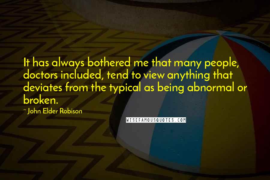 John Elder Robison Quotes: It has always bothered me that many people, doctors included, tend to view anything that deviates from the typical as being abnormal or broken.