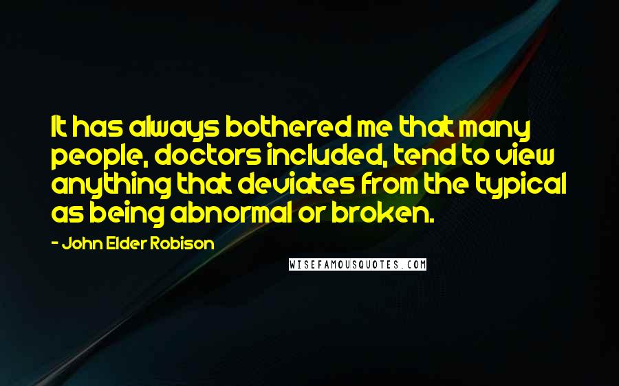 John Elder Robison Quotes: It has always bothered me that many people, doctors included, tend to view anything that deviates from the typical as being abnormal or broken.