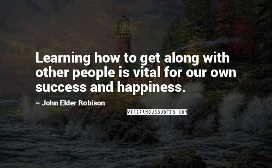 John Elder Robison Quotes: Learning how to get along with other people is vital for our own success and happiness.