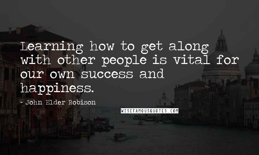 John Elder Robison Quotes: Learning how to get along with other people is vital for our own success and happiness.