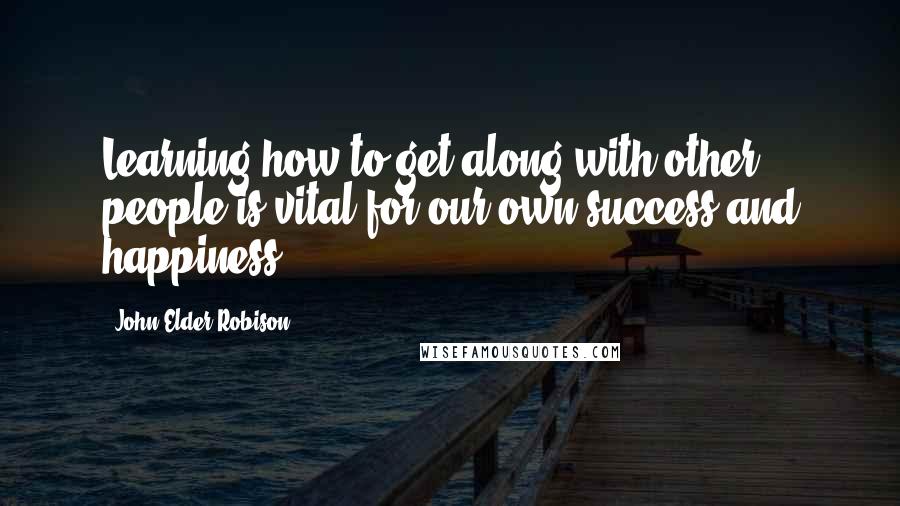 John Elder Robison Quotes: Learning how to get along with other people is vital for our own success and happiness.