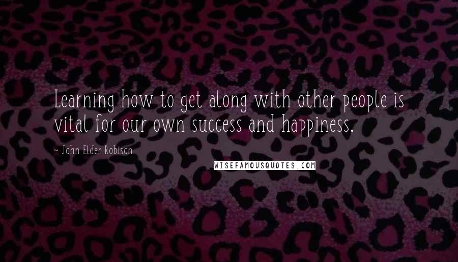 John Elder Robison Quotes: Learning how to get along with other people is vital for our own success and happiness.