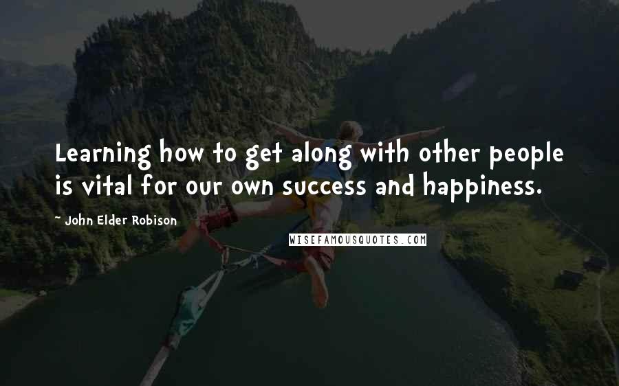 John Elder Robison Quotes: Learning how to get along with other people is vital for our own success and happiness.