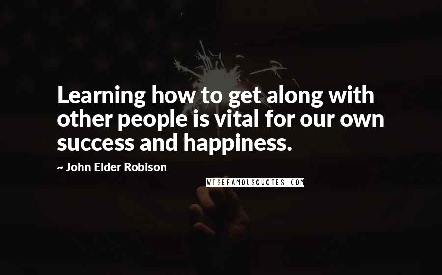 John Elder Robison Quotes: Learning how to get along with other people is vital for our own success and happiness.