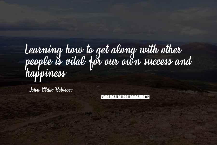 John Elder Robison Quotes: Learning how to get along with other people is vital for our own success and happiness.