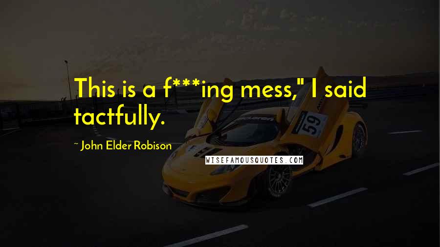 John Elder Robison Quotes: This is a f***ing mess," I said tactfully.