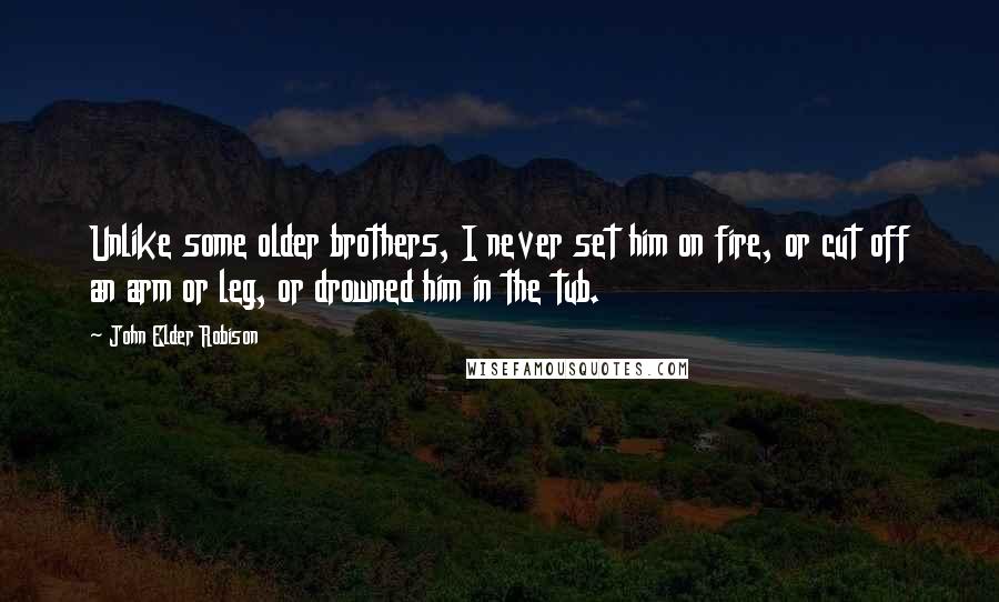 John Elder Robison Quotes: Unlike some older brothers, I never set him on fire, or cut off an arm or leg, or drowned him in the tub.