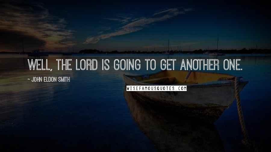 John Eldon Smith Quotes: Well, the Lord is going to get another one.