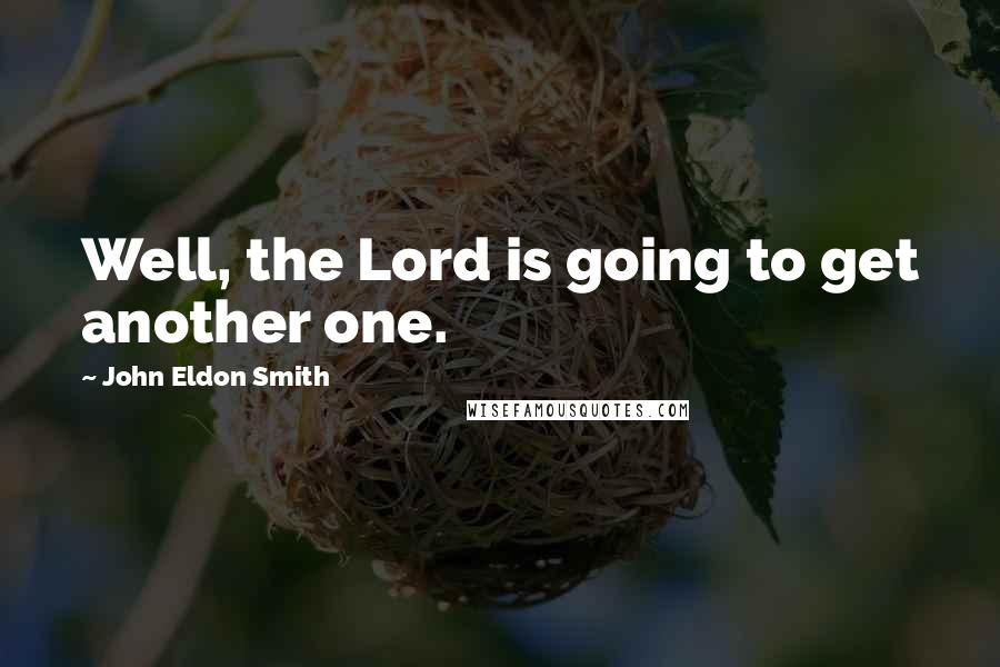 John Eldon Smith Quotes: Well, the Lord is going to get another one.