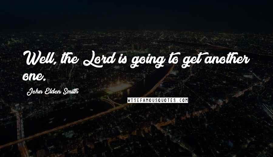 John Eldon Smith Quotes: Well, the Lord is going to get another one.