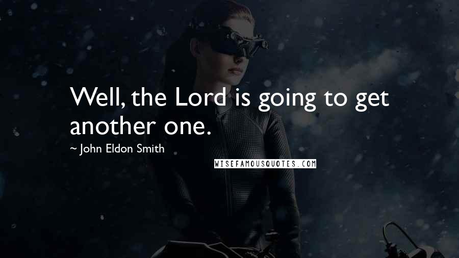 John Eldon Smith Quotes: Well, the Lord is going to get another one.
