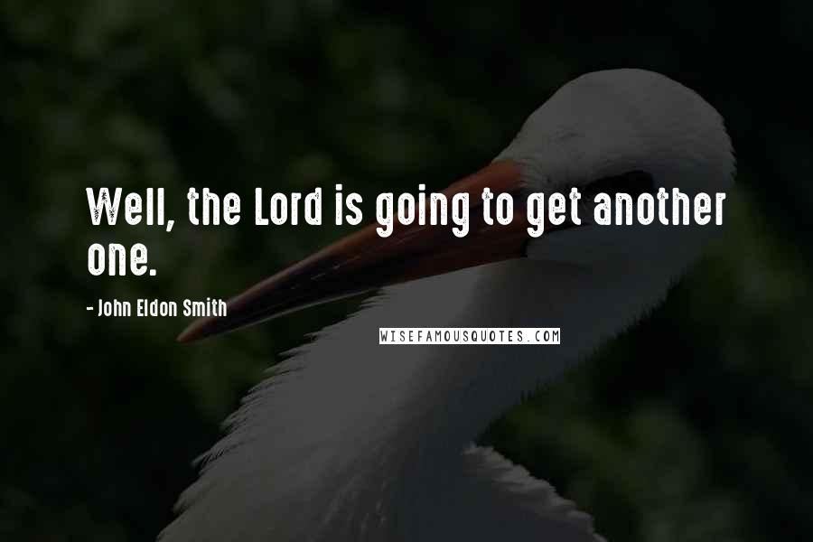 John Eldon Smith Quotes: Well, the Lord is going to get another one.