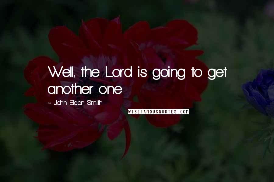 John Eldon Smith Quotes: Well, the Lord is going to get another one.