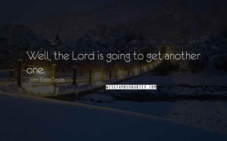 John Eldon Smith Quotes: Well, the Lord is going to get another one.