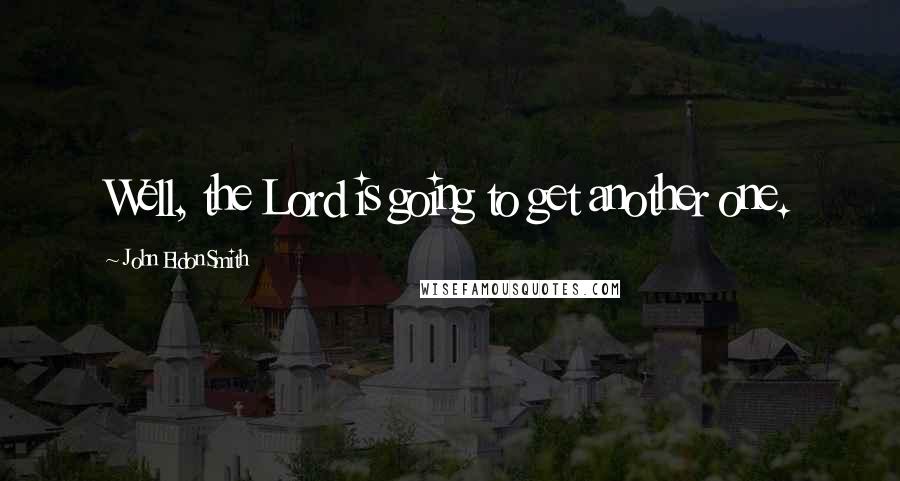 John Eldon Smith Quotes: Well, the Lord is going to get another one.