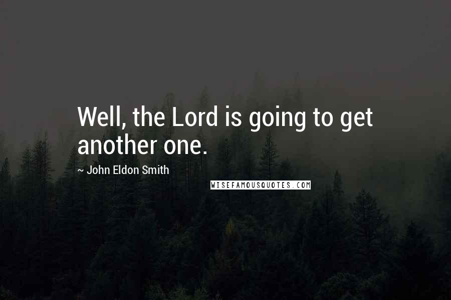 John Eldon Smith Quotes: Well, the Lord is going to get another one.