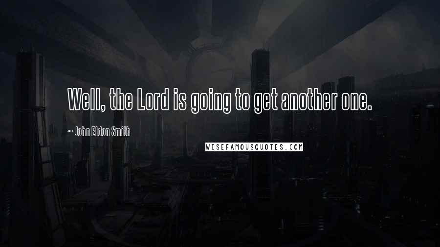 John Eldon Smith Quotes: Well, the Lord is going to get another one.