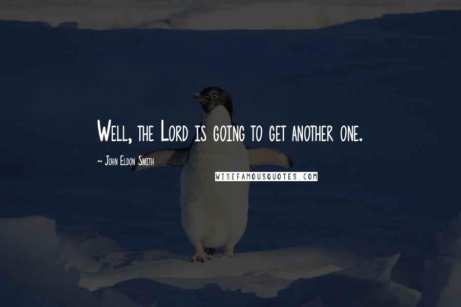 John Eldon Smith Quotes: Well, the Lord is going to get another one.