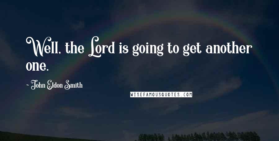 John Eldon Smith Quotes: Well, the Lord is going to get another one.