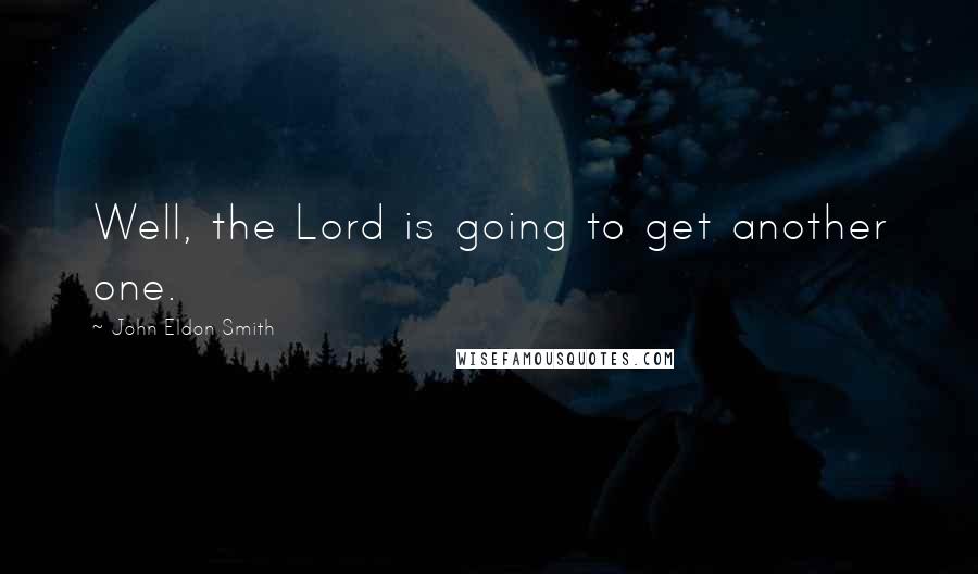 John Eldon Smith Quotes: Well, the Lord is going to get another one.