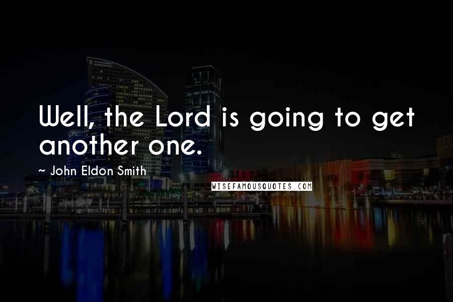 John Eldon Smith Quotes: Well, the Lord is going to get another one.