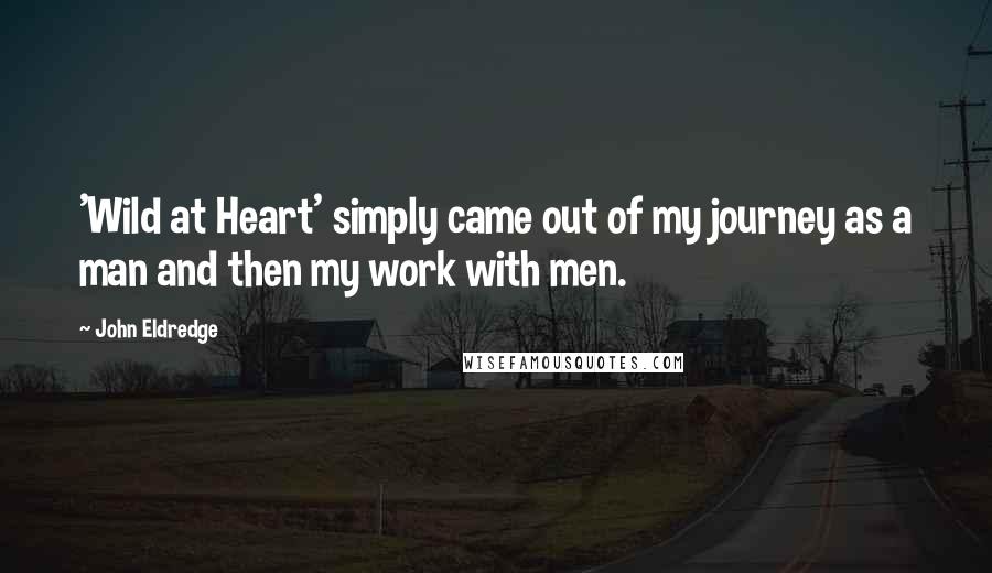 John Eldredge Quotes: 'Wild at Heart' simply came out of my journey as a man and then my work with men.