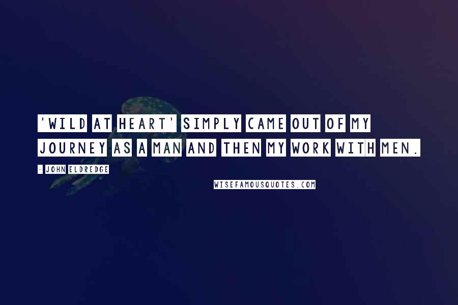 John Eldredge Quotes: 'Wild at Heart' simply came out of my journey as a man and then my work with men.