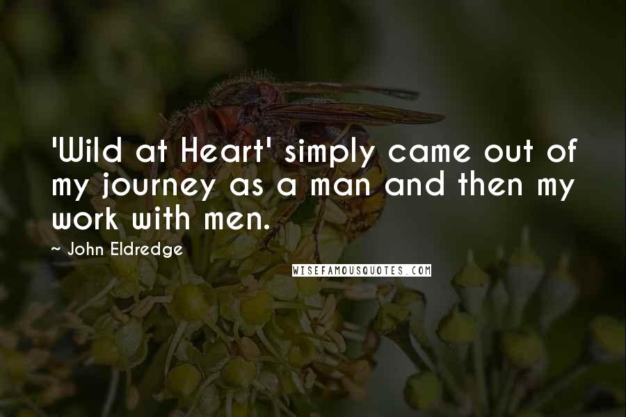 John Eldredge Quotes: 'Wild at Heart' simply came out of my journey as a man and then my work with men.