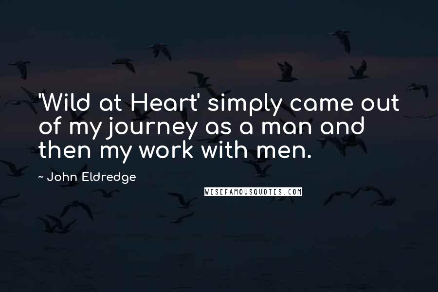 John Eldredge Quotes: 'Wild at Heart' simply came out of my journey as a man and then my work with men.
